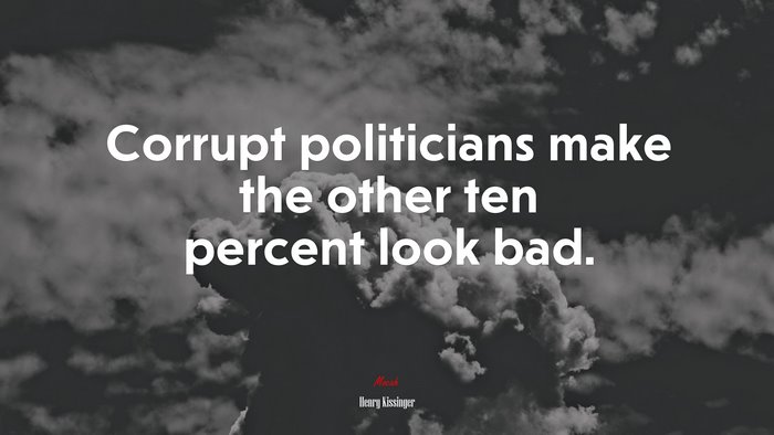 Corrupt politicians make the other ten percent look bad. | Henry Kissinger quote