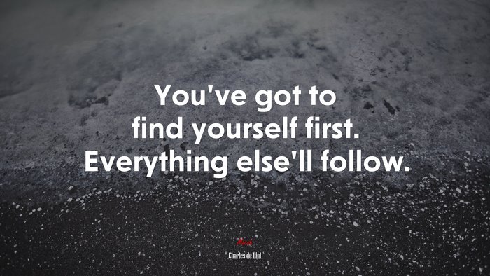 You’ve got to find yourself first. Everything else’ll follow. | Charles de Lint quote