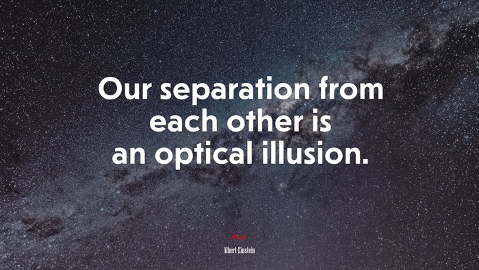 Our separation from each other is an optical illusion. | Albert Einstein quote
