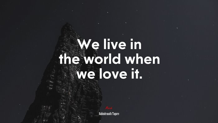 We live in the world when we love it. | Rabindranath Tagore quote