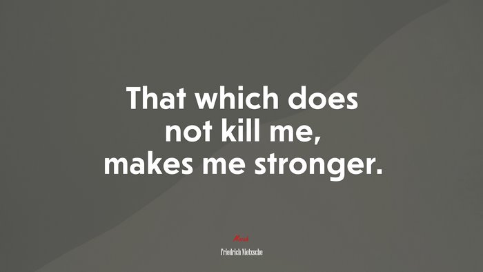 That which does not kill me, makes me stronger. | Friedrich Nietzsche quote