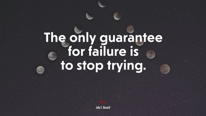 The only guarantee for failure is to stop trying. | John C. Maxwell quote