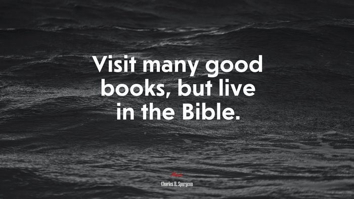 Visit many good books, but live in the Bible. | Charles H. Spurgeon quote