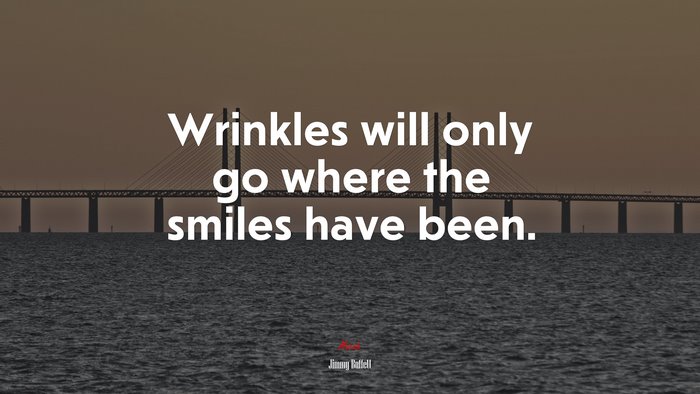 Wrinkles will only go where the smiles have been. | Jimmy Buffett quote