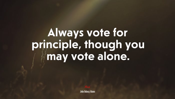 Always vote for principle, though you may vote alone. | John Quincy Adams quote