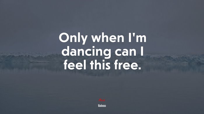 Only when I’m dancing can I feel this free. | Madonna quote