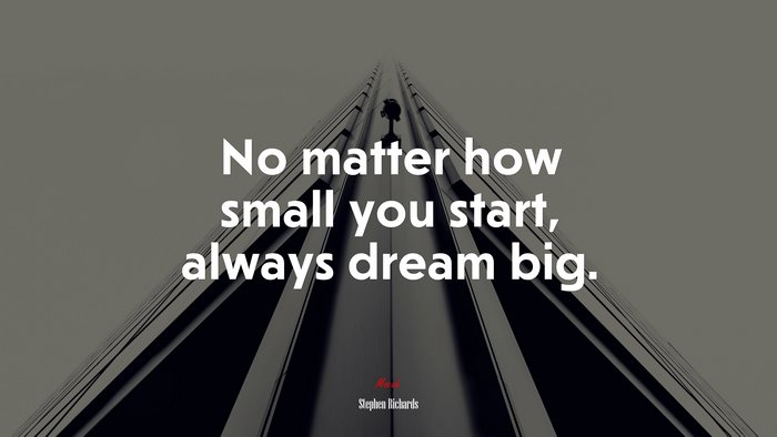 No matter how small you start, always dream big. | Stephen Richards quote