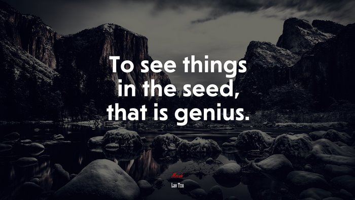 To see things in the seed, that is genius. | Lao Tzu quote