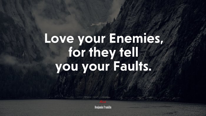 Love your Enemies, for they tell you your Faults. | Benjamin Franklin quote