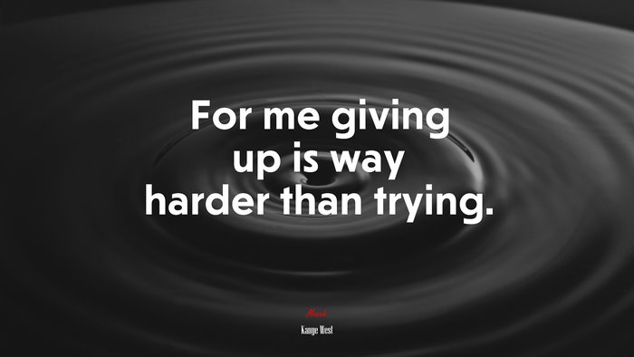 For me giving up is way harder than trying. | Kanye West quote