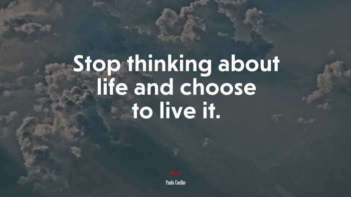 Stop thinking about life and choose to live it. | Paulo Coelho quote