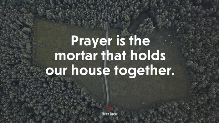 Prayer is the mortar that holds our house together. | Mother Teresa quote