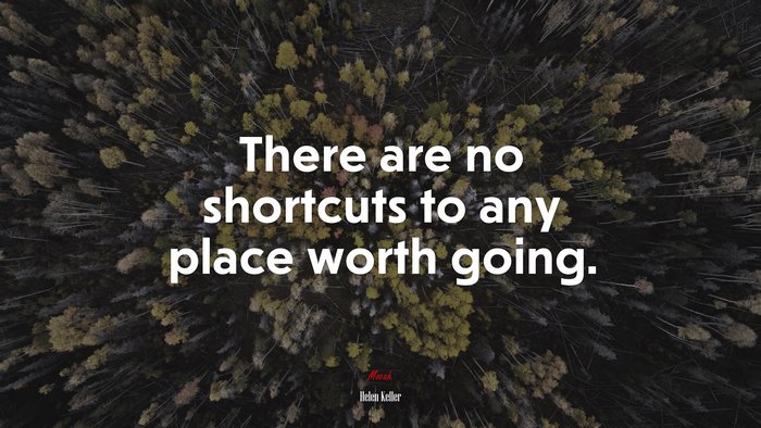 There are no shortcuts to any place worth going. | Helen Keller quote