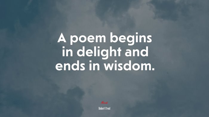 A poem begins in delight and ends in wisdom. | Robert Frost quote
