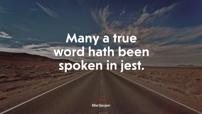Many a true word hath been spoken in jest. | William Shakespeare quote