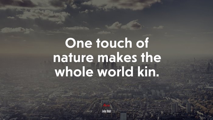 One touch of nature makes the whole world kin. | John Muir quote