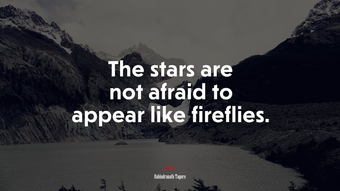 The stars are not afraid to appear like fireflies. | Rabindranath Tagore quote