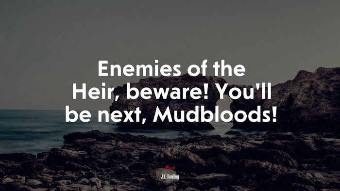 Enemies of the Heir, beware! You’ll be next, Mudbloods! | J.K. Rowling quote