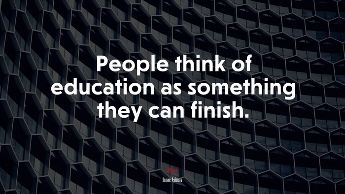 People think of education as something they can finish. | Isaac Asimov quote