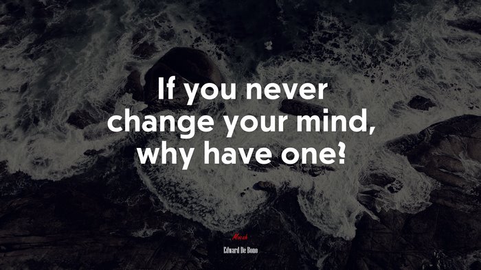 If you never change your mind, why have one? | Edward De Bono quote