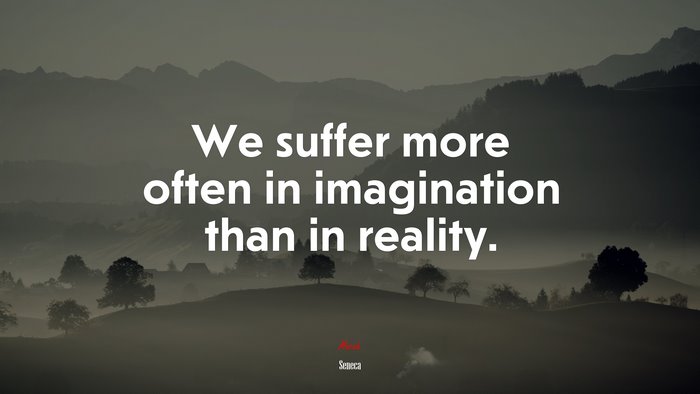 We suffer more often in imagination than in reality. | Seneca quote