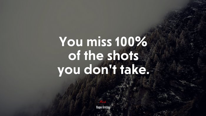 You miss 100% of the shots you don’t take. | Wayne Gretzky quote
