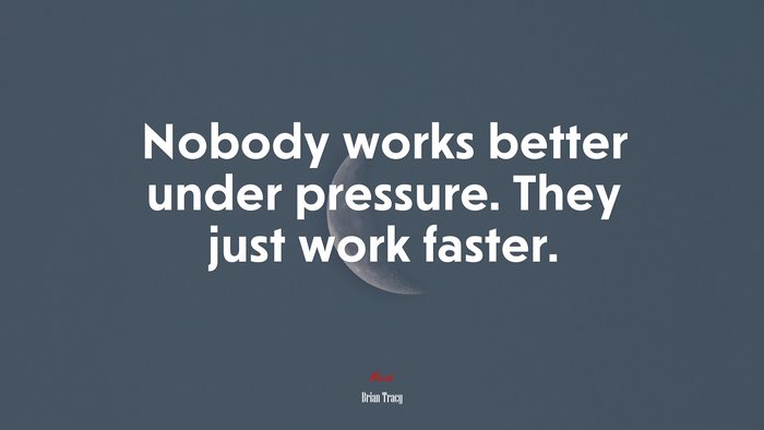 Nobody works better under pressure. They just work faster. | Brian Tracy quote