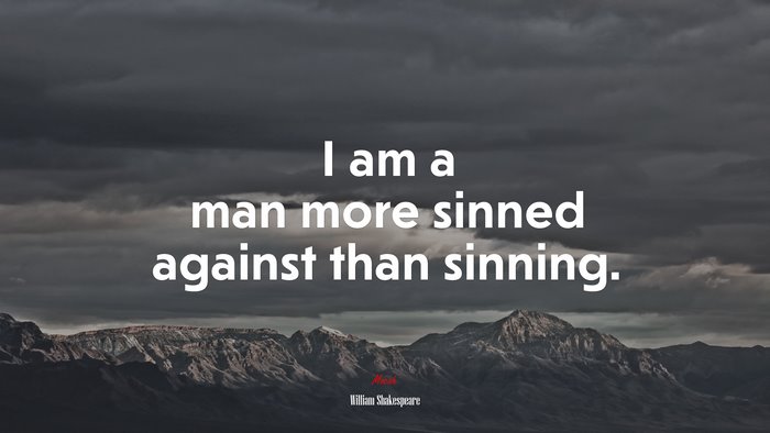 I am a man more sinned against than sinning. | William Shakespeare quote