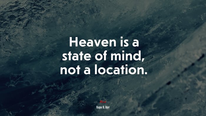 Heaven is a state of mind, not a location. | Wayne W. Dyer quote