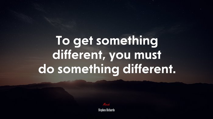 To get something different, you must do something different. | Stephen Richards quote
