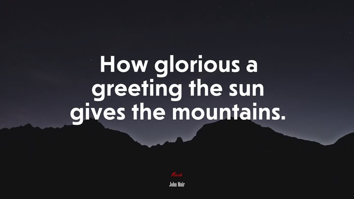 How glorious a greeting the sun gives the mountains. | John Muir quote