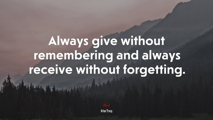 Always give without remembering and always receive without forgetting. | Brian Tracy quote