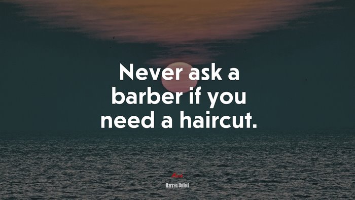 Never ask a barber if you need a haircut. | Warren Buffett quote