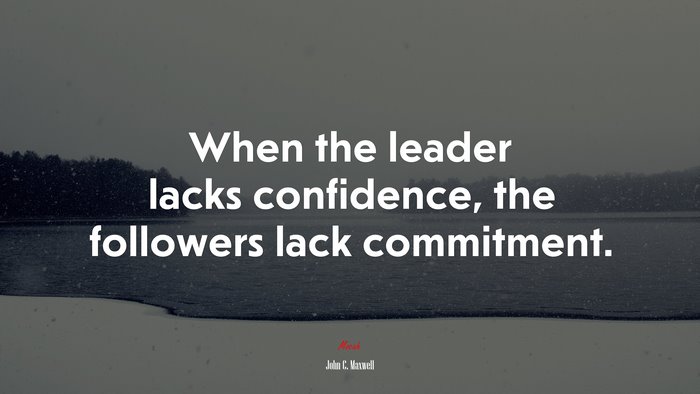When the leader lacks confidence, the followers lack commitment. | John C. Maxwell quote