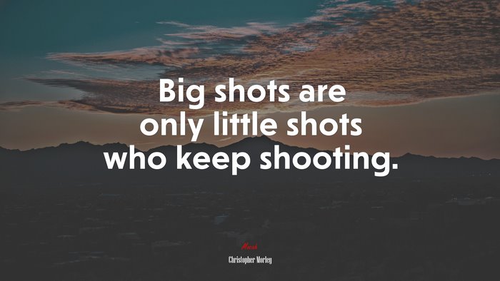 Big shots are only little shots who keep shooting. | Christopher Morley quote