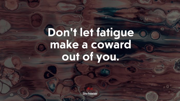 Don’t let fatigue make a coward out of you. | Steve Prefontaine quote