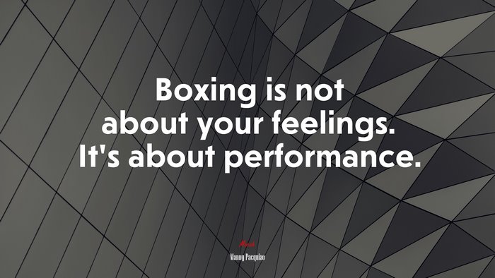 Boxing is not about your feelings. It’s about performance. | Manny Pacquiao quote