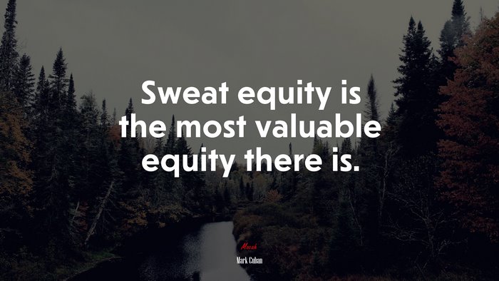 Sweat equity is the most valuable equity there is. | Mark Cuban quote