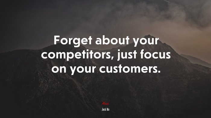 Forget about your competitors, just focus on your customers. | Jack Ma quote
