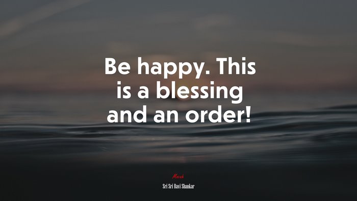 Be happy. This is a blessing and an order! | Sri Sri Ravi Shankar quote