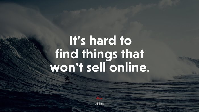It’s hard to find things that won’t sell online. | Jeff Bezos quote