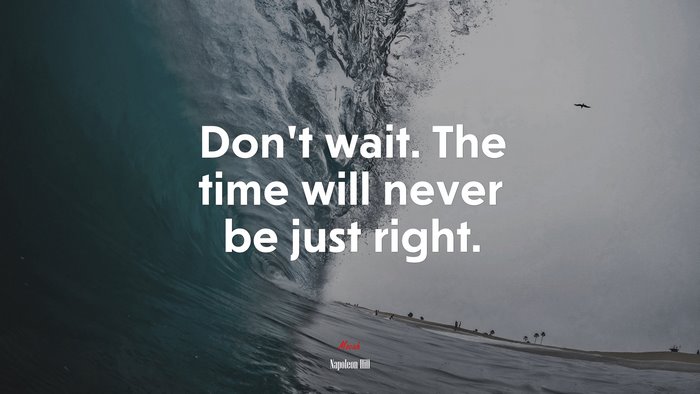 Don’t wait. The time will never be just right. | Napoleon Hill quote
