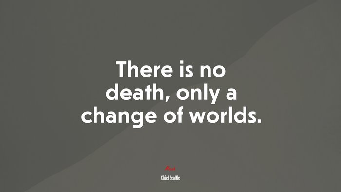 There is no death, only a change of worlds. | Chief Seattle quote