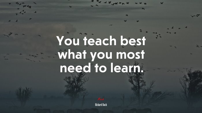 You teach best what you most need to learn. | Richard Bach quote