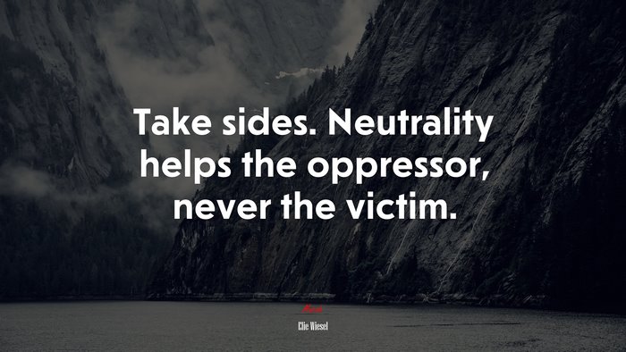 Take sides. Neutrality helps the oppressor, never the victim. | Elie Wiesel quote