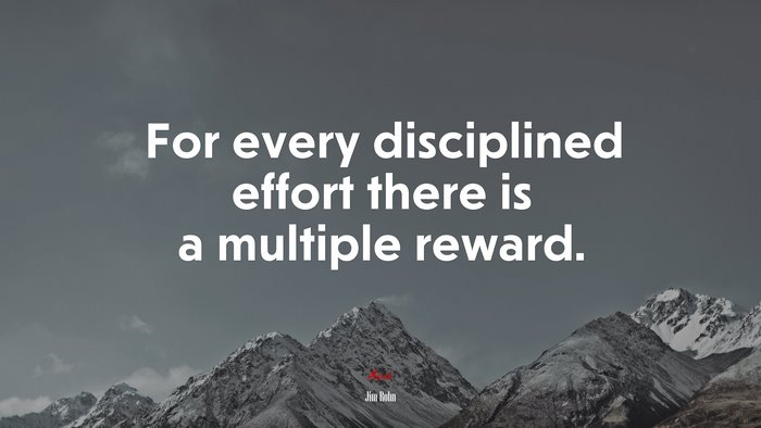 For every disciplined effort there is a multiple reward. | Jim Rohn quote