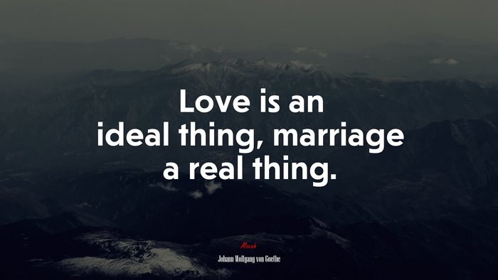 Love is an ideal thing, marriage a real thing. | Johann Wolfgang von Goethe quote