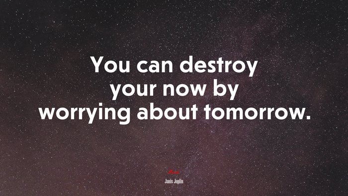 You can destroy your now by worrying about tomorrow. | Janis Joplin quote