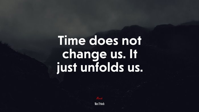 Time does not change us. It just unfolds us. | Max Frisch quote