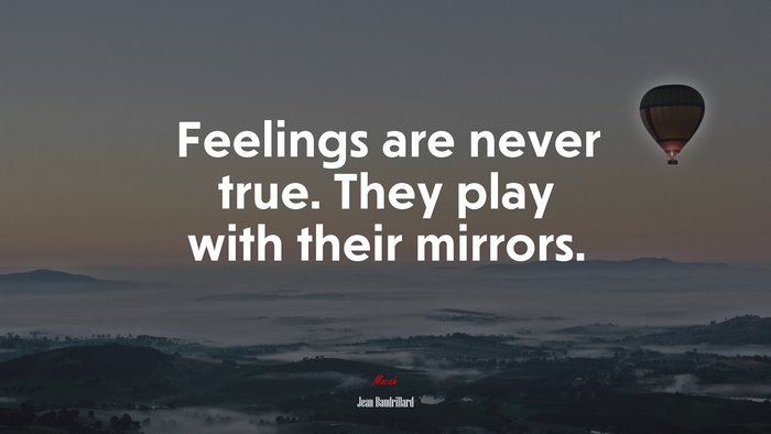 Feelings are never true. They play with their mirrors. | Jean Baudrillard quote